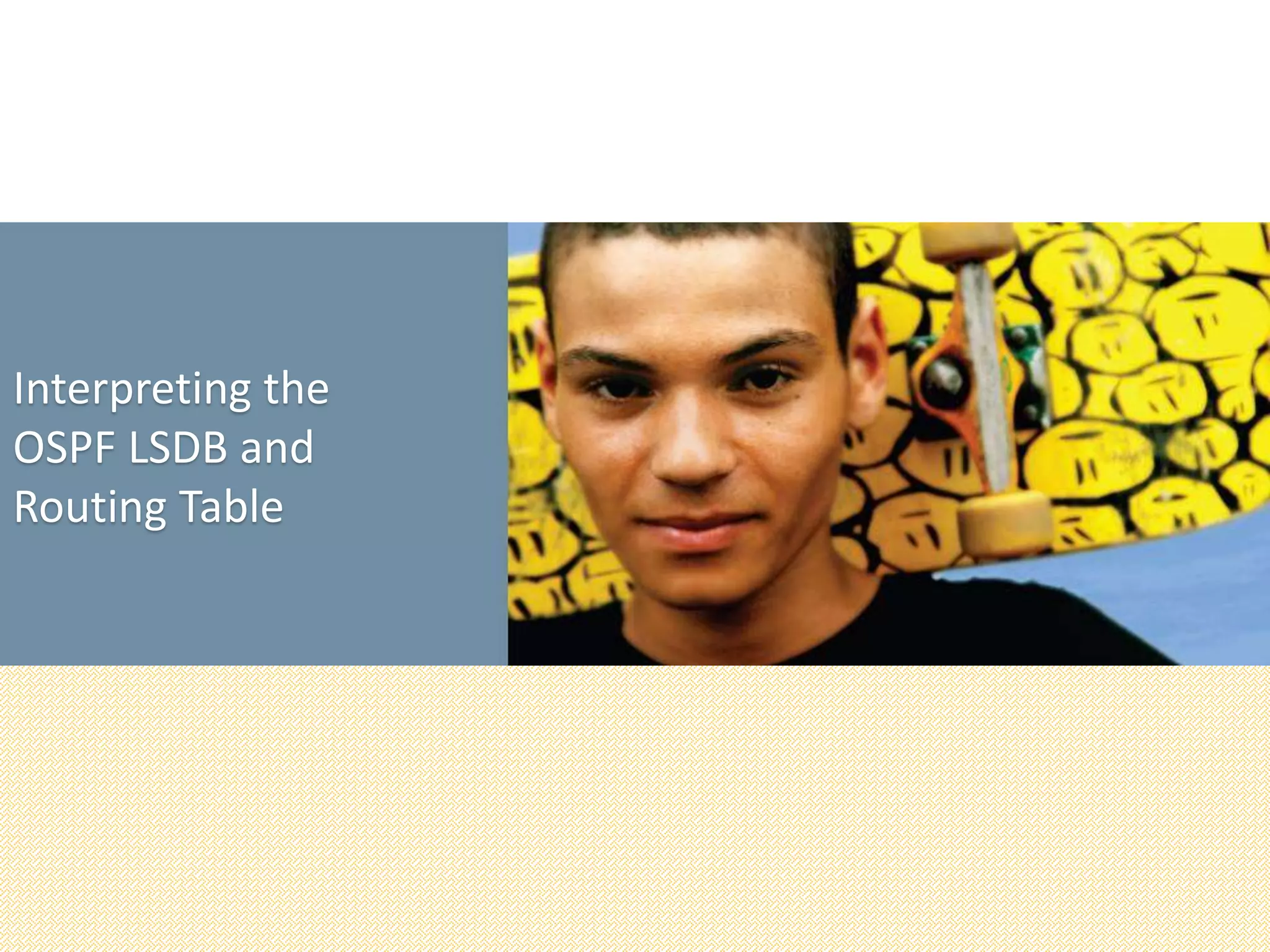 Interpreting the
OSPF LSDB and
Routing Table
 