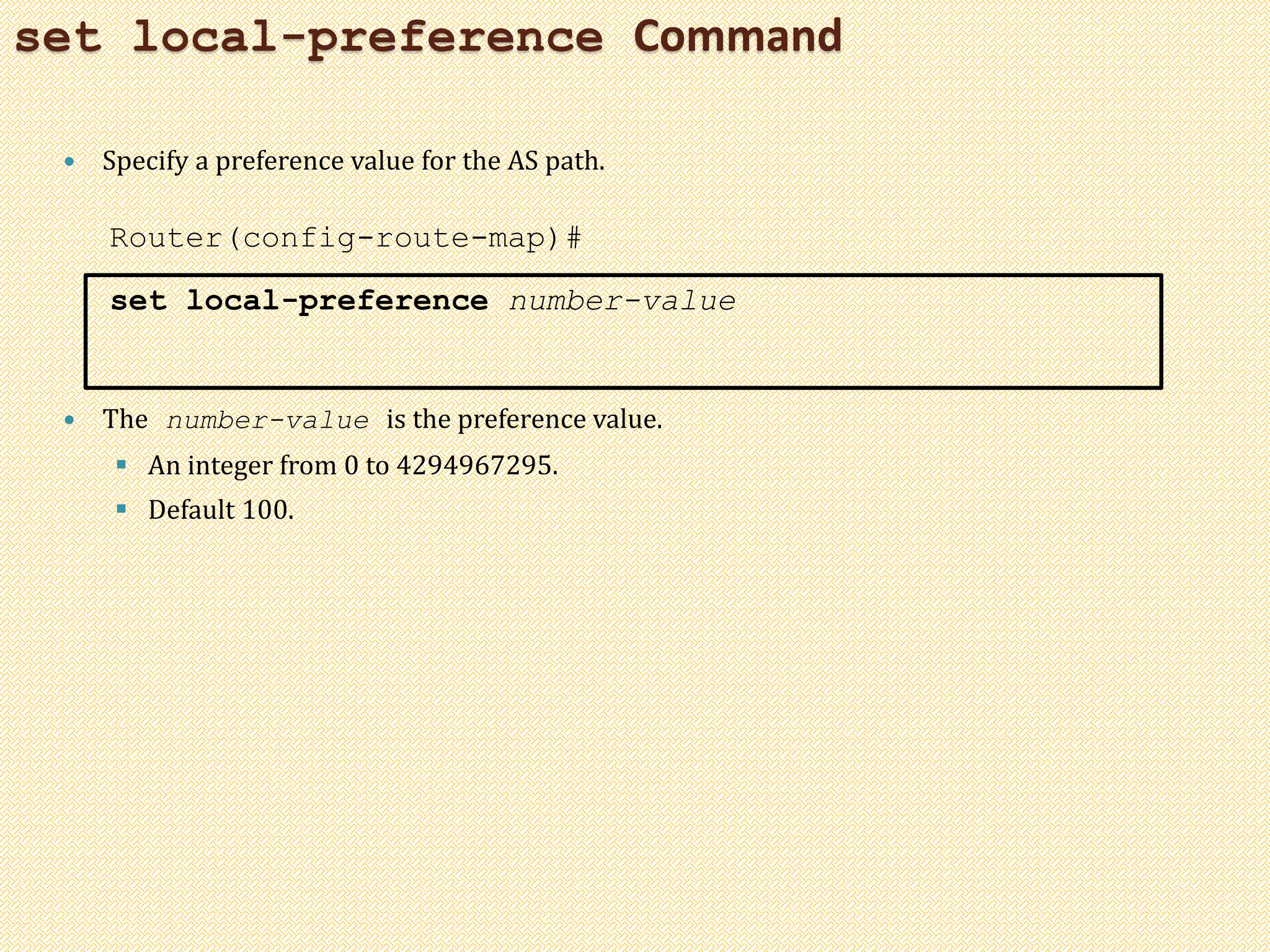 set local-preference Command
 Specify a preference value for the AS path.
Router(config-route-map)#
set local-preference number-value
 The number-value is the preference value.
 An integer from 0 to 4294967295.
 Default 100.
 