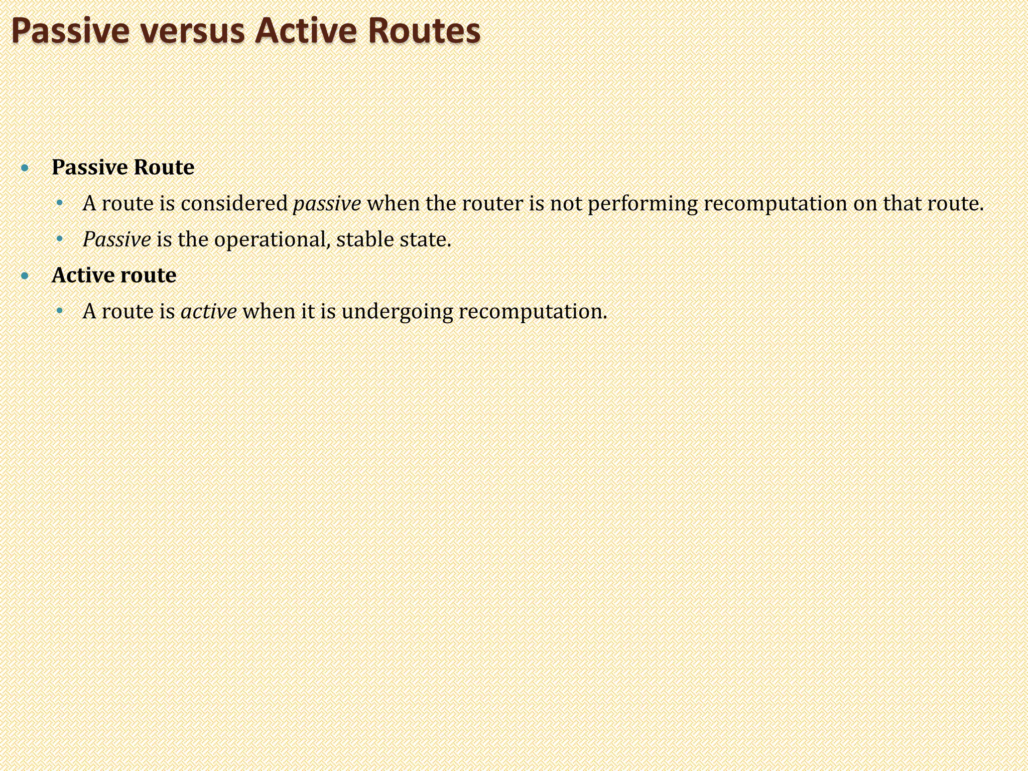  Passive Route
• A route is considered passive when the router is not performing recomputation on that route.
• Passive is the operational, stable state.
 Active route
• A route is active when it is undergoing recomputation.
Passive versus Active Routes
 