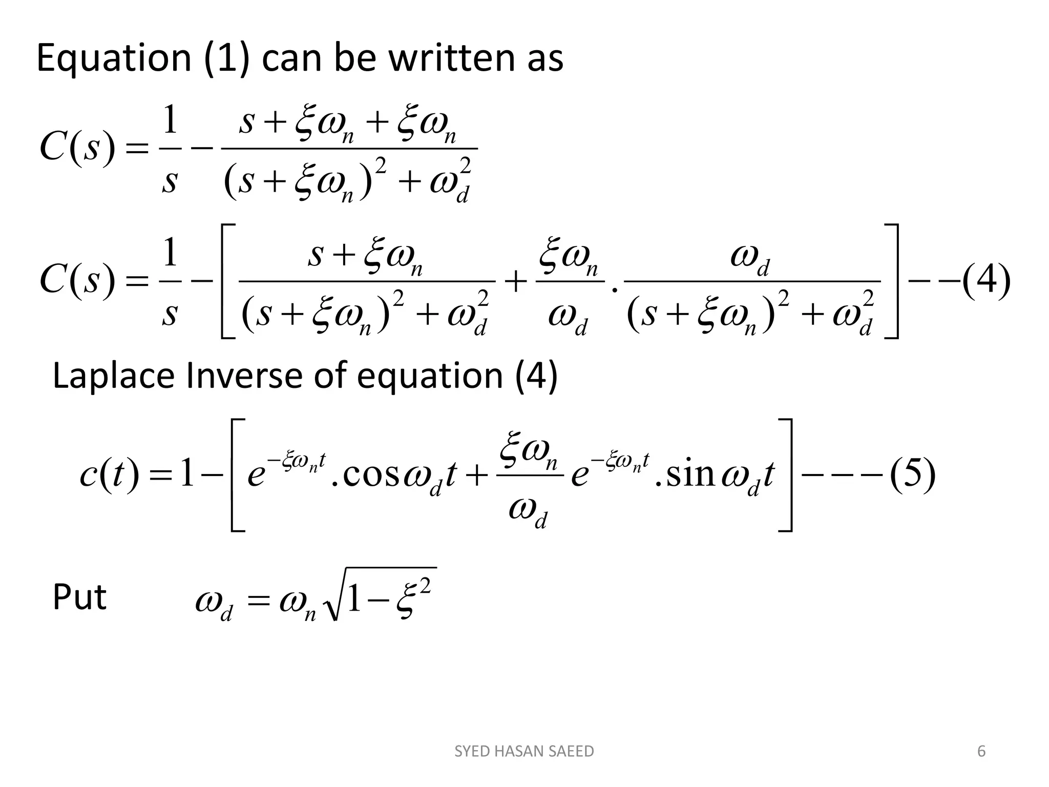 Equation (1) can be written as
SYED HASAN SAEED 6
)4(
)(
.
)(
1
)(
)(
1
)(
2222
22














dn
d
d
n
dn
n
dn
nn
ss
s
s
sC
s
s
s
sC








Laplace Inverse of equation (4)
)5(sin.cos.1)( 





 
tetetc d
t
d
n
d
t nn



 
2
1   nd
Put
 