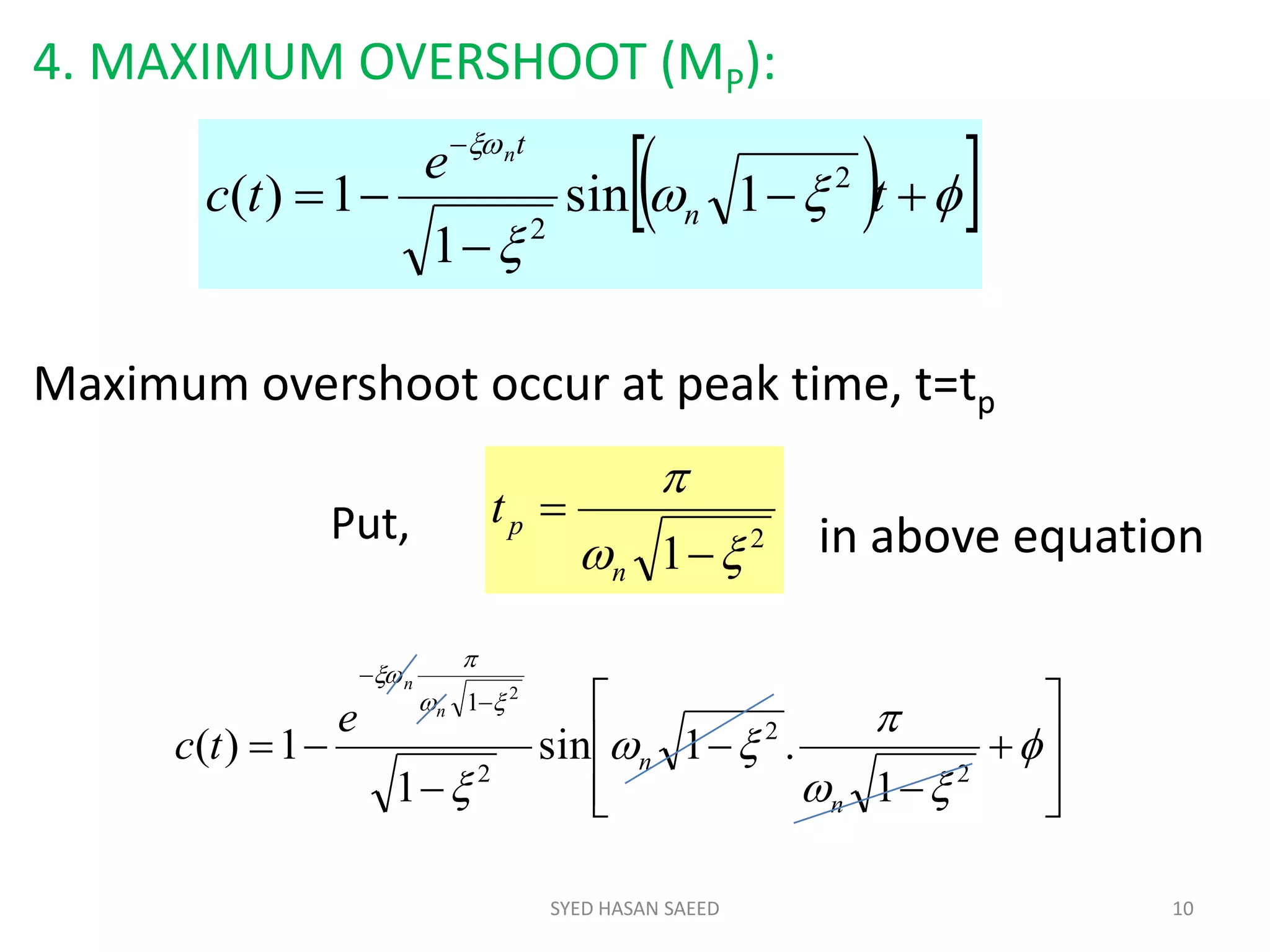 4. MAXIMUM OVERSHOOT (MP):
Maximum overshoot occur at peak time, t=tp
in above equation
SYED HASAN SAEED 10
  






t
e
tc n
tn
2
2
1sin
1
1)(
2
1 



n
ptPut,























2
2
2
1
1
.1sin
1
1)(
2
n
n
n
n
e
tc
 