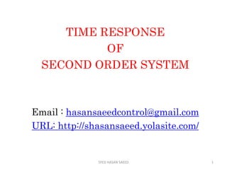 TIME RESPONSE
OF
SECOND ORDER SYSTEM
Email : hasansaeedcontrol@gmail.com
URL: http://shasansaeed.yolasite.com/
1SYED HASAN SAEED
 
