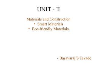 UNIT - II
Materials and Construction
• Smart Materials
• Eco-friendly Materials
- Basavaraj S Tavade
 