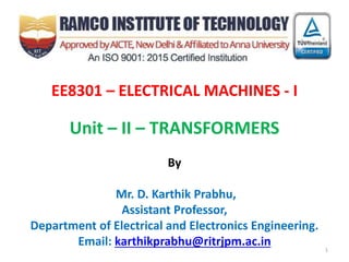 EE8301 – ELECTRICAL MACHINES - I
Unit – II – TRANSFORMERS
By
Mr. D. Karthik Prabhu,
Assistant Professor,
Department of Electrical and Electronics Engineering.
Email: karthikprabhu@ritrjpm.ac.in 1
 