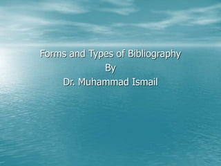 Forms and Types of Bibliography
By
Dr. Muhammad Ismail
 