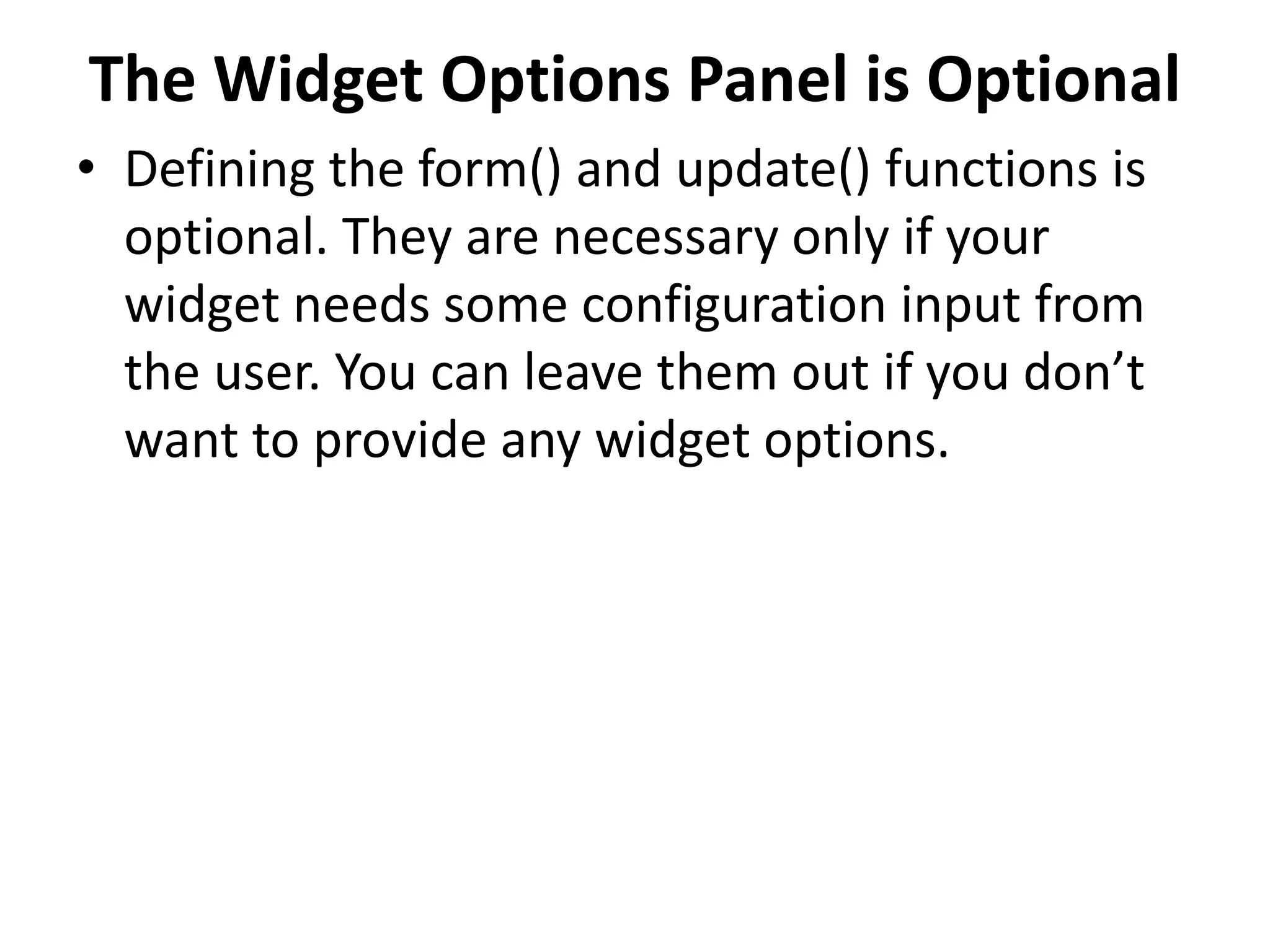 The Widget Options Panel is Optional
• Defining the form() and update() functions is
optional. They are necessary only if your
widget needs some configuration input from
the user. You can leave them out if you don’t
want to provide any widget options.
 