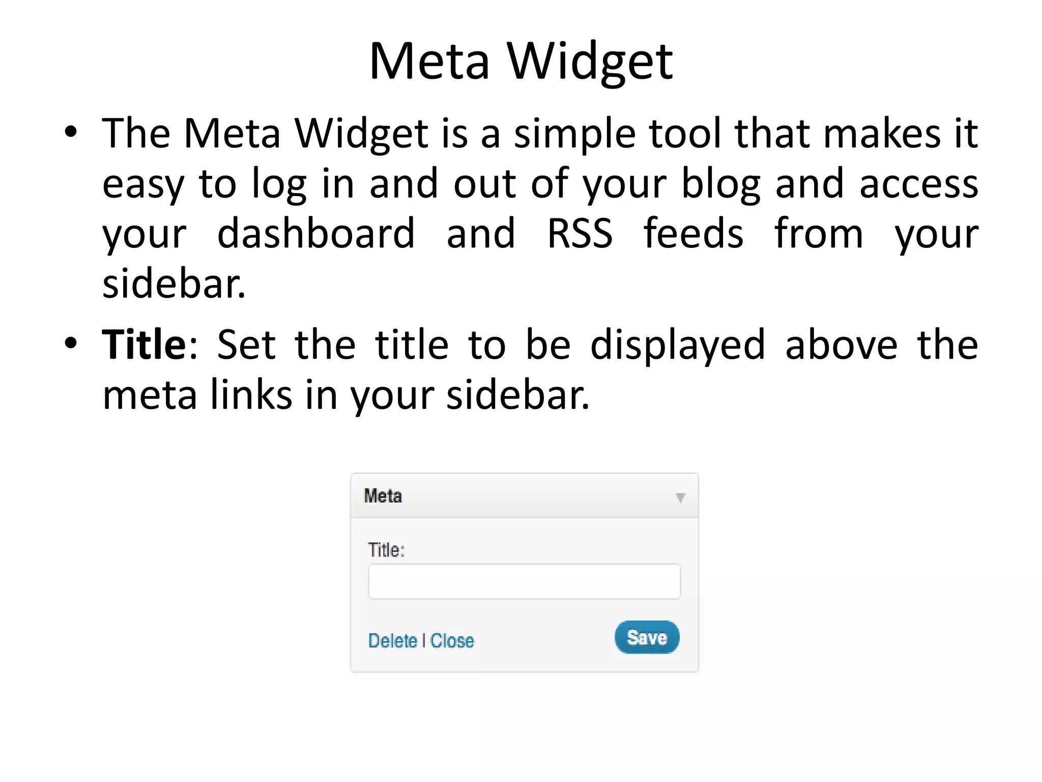 Meta Widget
• The Meta Widget is a simple tool that makes it
easy to log in and out of your blog and access
your dashboard and RSS feeds from your
sidebar.
• Title: Set the title to be displayed above the
meta links in your sidebar.
 