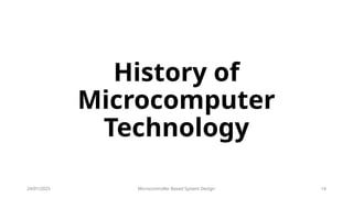 24/01/2025 Microcontroller Based System Design 14
History of
Microcomputer
Technology
 