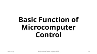 24/01/2025 Microcontroller Based System Design 18
Basic Function of
Microcomputer
Control
 