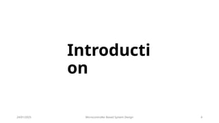 24/01/2025 Microcontroller Based System Design 4
Introducti
on
 