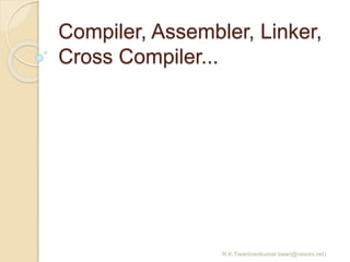 Compiler, Assembler, Linker,
Cross Compiler...
R.K.Tiwari(ravikumar.tiwari@raisoni.net)
 