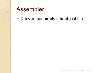Assembler
 Convert assembly into object file
R.K.Tiwari(ravikumar.tiwari@raisoni.net)
 