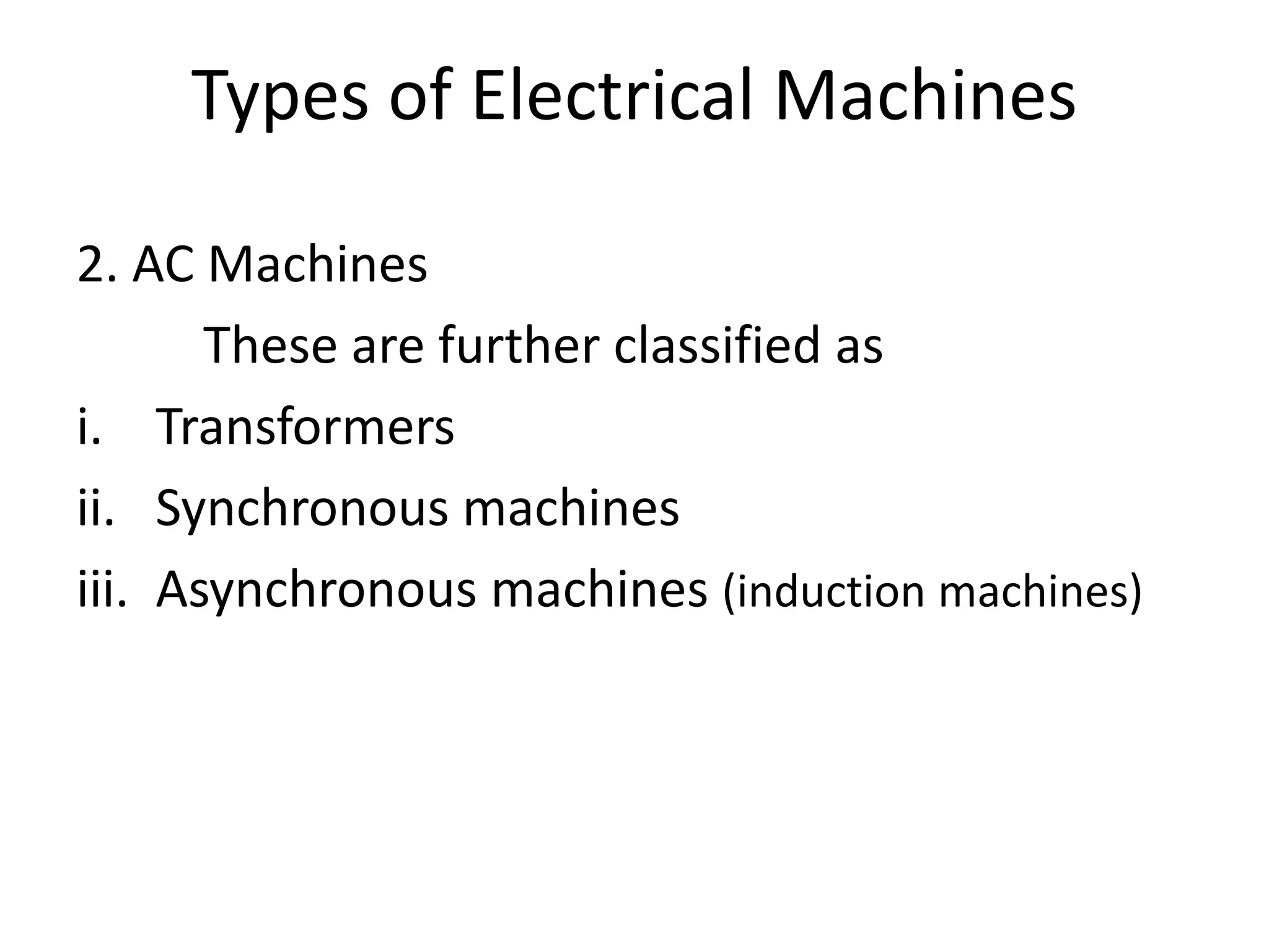 Types of Electrical Machines
2. AC Machines
These are further classified as
i. Transformers
ii. Synchronous machines
iii. Asynchronous machines (induction machines)
 