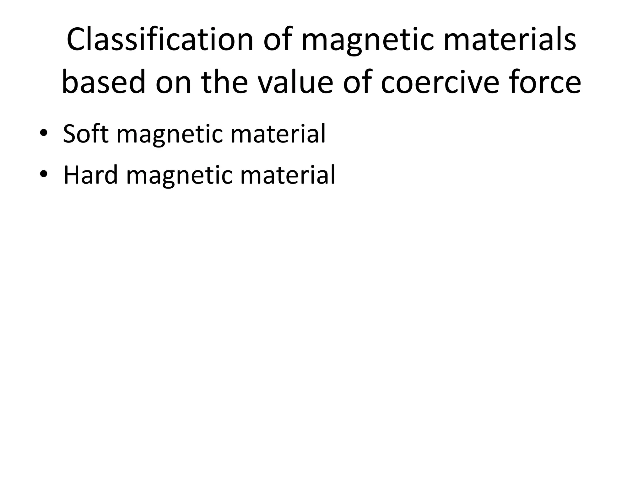 Classification of magnetic materials
based on the value of coercive force
• Soft magnetic material
• Hard magnetic material
 