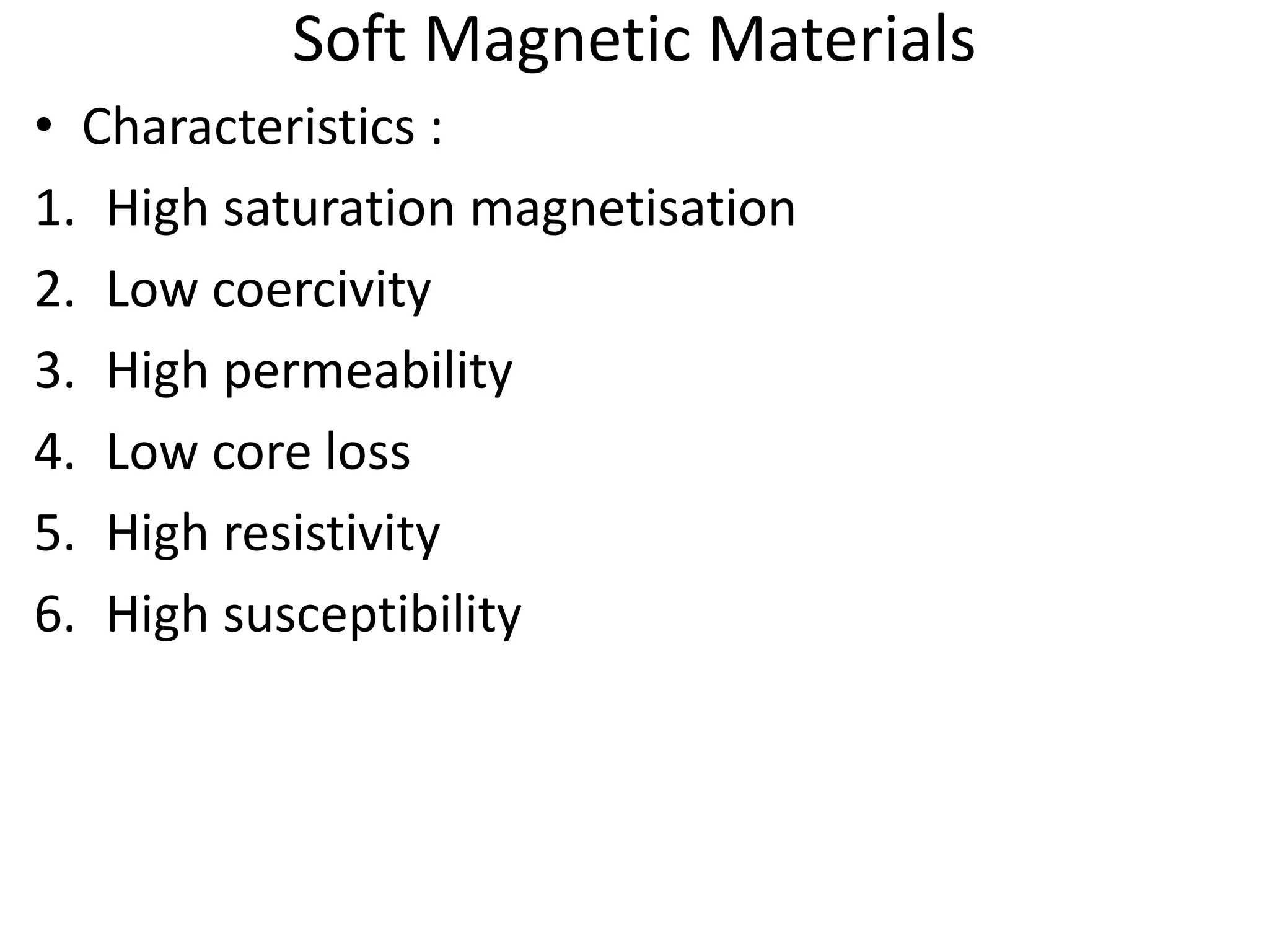 Soft Magnetic Materials
• Characteristics :
1. High saturation magnetisation
2. Low coercivity
3. High permeability
4. Low core loss
5. High resistivity
6. High susceptibility
 