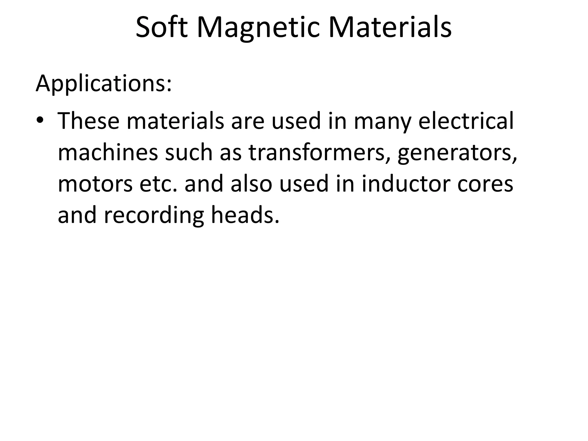 Soft Magnetic Materials
Applications:
• These materials are used in many electrical
machines such as transformers, generators,
motors etc. and also used in inductor cores
and recording heads.
 