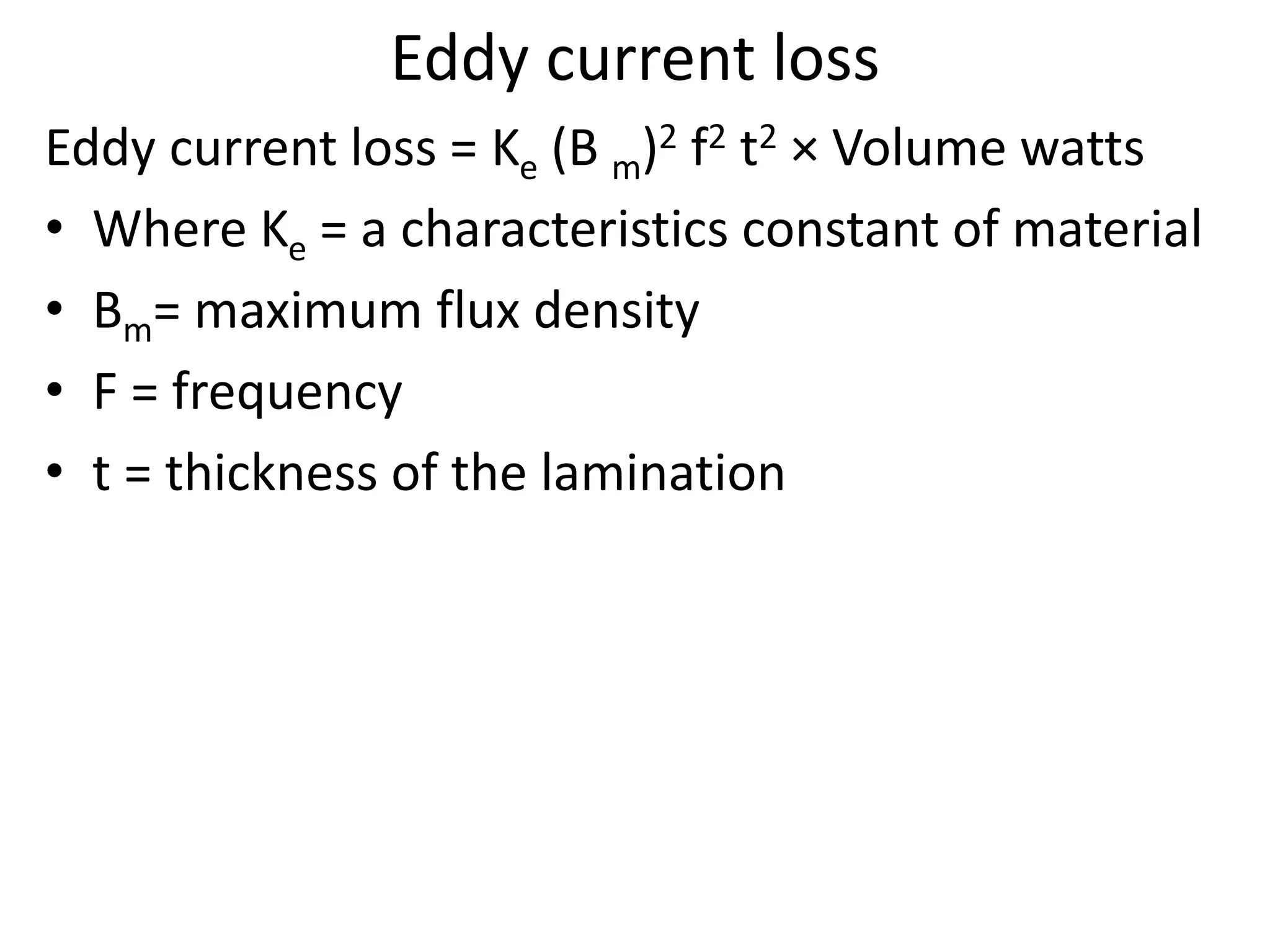 Eddy current loss
Eddy current loss = Ke (B m)2 f2 t2 × Volume watts
• Where Ke = a characteristics constant of material
• Bm= maximum flux density
• F = frequency
• t = thickness of the lamination
 