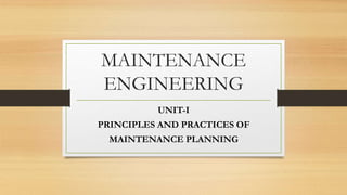 MAINTENANCE
ENGINEERING
UNIT-I
PRINCIPLES AND PRACTICES OF
MAINTENANCE PLANNING
 