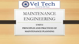 MAINTENANCE
ENGINEERING
UNIT-I
PRINCIPLES AND PRACTICES OF
MAINTENANCE PLANNING
 