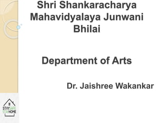 Shri Shankaracharya
Mahavidyalaya Junwani
Bhilai
Department of Arts
Dr. Jaishree Wakankar
 