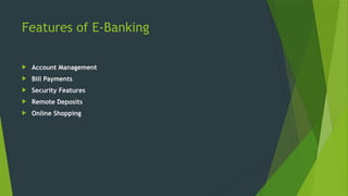Features of E-Banking
 Account Management
 Bill Payments
 Security Features
 Remote Deposits
 Online Shopping
 