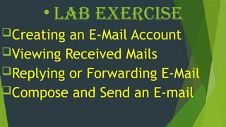 • LAB Exercise
Creating an E-Mail Account
Viewing Received Mails
Replying or Forwarding E-Mail
Compose and Send an E-mail
 