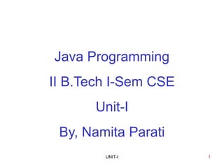 1
UNIT-I
Java Programming
II B.Tech I-Sem CSE
Unit-I
By, Namita Parati
UNIT I 1
 