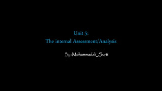 Unit 5:
The internal Assessment/Analysis
By :Mohammadali_Surti
 