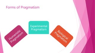 Forms of Pragmatism
Experimental
Pragmatism
 