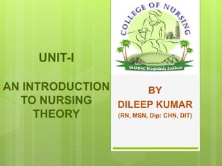 UNIT-I
AN INTRODUCTION
TO NURSING
THEORY
BY
DILEEP KUMAR
(RN, MSN, Dip: CHN, DIT)
 