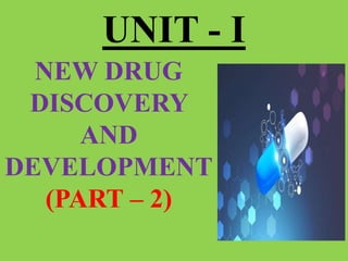 UNIT - I
NEW DRUG
DISCOVERY
AND
DEVELOPMENT
(PART – 2)
 