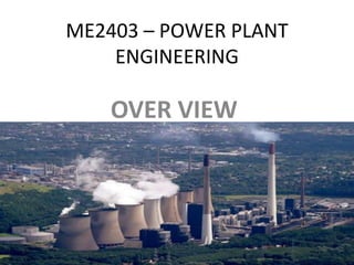 ME2403 – POWER PLANT
ENGINEERING
OVER VIEW
 