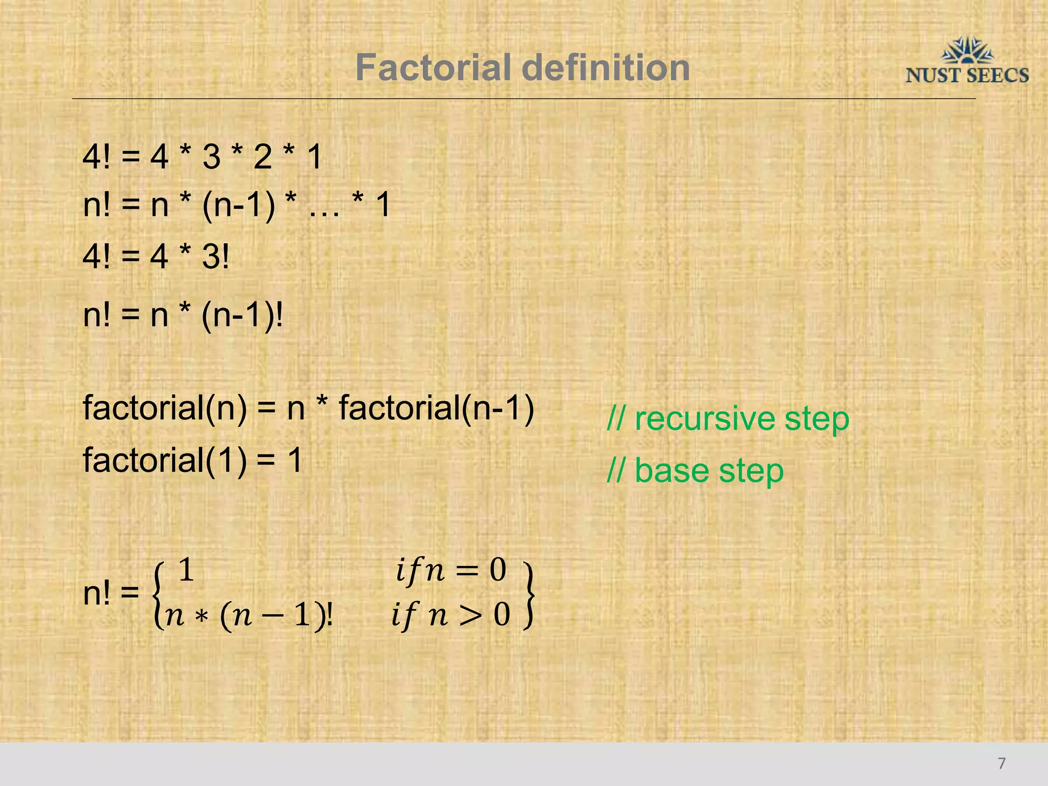 Factorial definition
4! = 4 * 3 * 2 * 1
n! = n * (n-1) * … * 1
4! = 4 * 3!
n! = n * (n-1)!
factorial(n) = n * factorial(n-1)
factorial(1) = 1
// recursive step
// base step
n! =
1
𝑛 ∗ 𝑛 − 1 !
7
𝑖𝑓𝑛 = 0
𝑖𝑓 𝑛 > 0
 