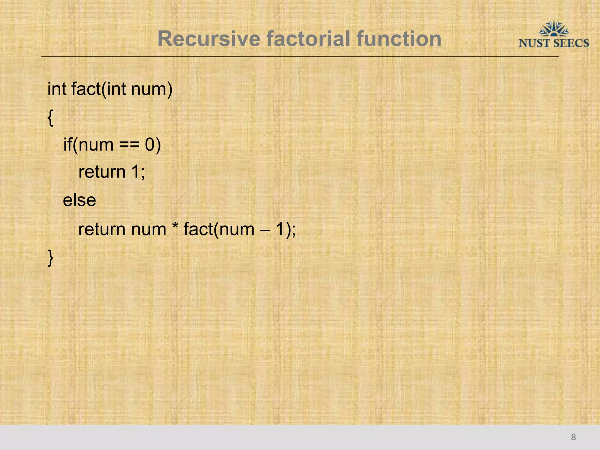 Recursive factorial function
8
int fact(int num)
{
if(num == 0)
return 1;
else
return num * fact(num – 1);
}
 