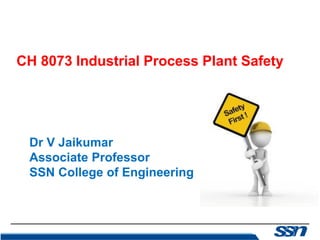 CH 8073 Industrial Process Plant Safety
Dr V Jaikumar
Associate Professor
SSN College of Engineering
 