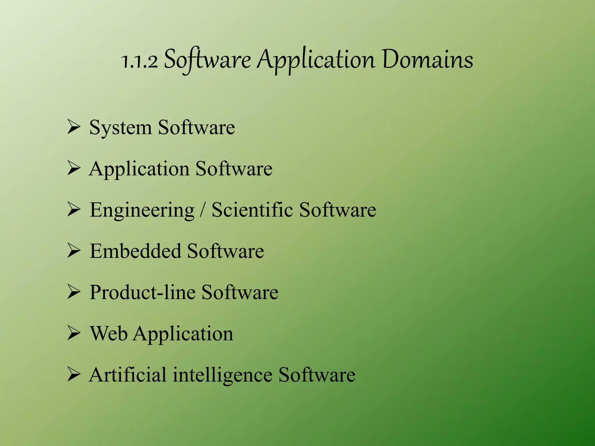 1.1.2 Software Application Domains
 System Software
 Application Software
 Engineering / Scientific Software
 Embedded Software
 Product-line Software
 Web Application
 Artificial intelligence Software
 