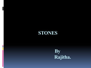 STONES
By
Rajitha.
 