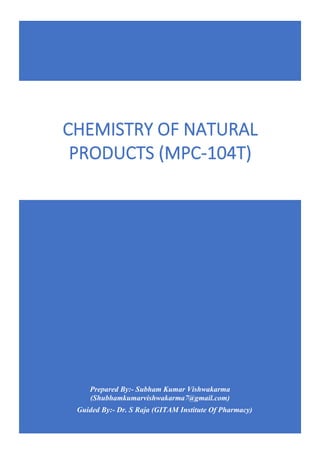 Prepared By:- Subham Kumar Vishwakarma
(Shubhamkumarvishwakarma7@gmail.com)
Guided By:- Dr. S Raja (GITAM Institute Of Pharmacy)
CHEMISTRY OF NATURAL
PRODUCTS (MPC-104T)
 