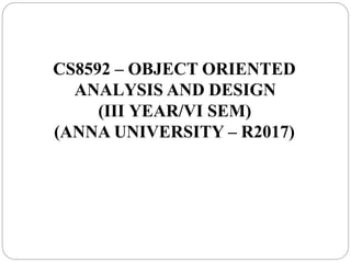 CS8592 – OBJECT ORIENTED
ANALYSIS AND DESIGN
(III YEAR/VI SEM)
(ANNA UNIVERSITY – R2017)
 