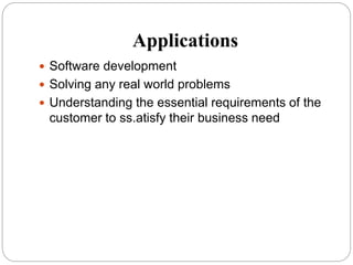 Applications
 Software development
 Solving any real world problems
 Understanding the essential requirements of the
customer to ss.atisfy their business need
 
