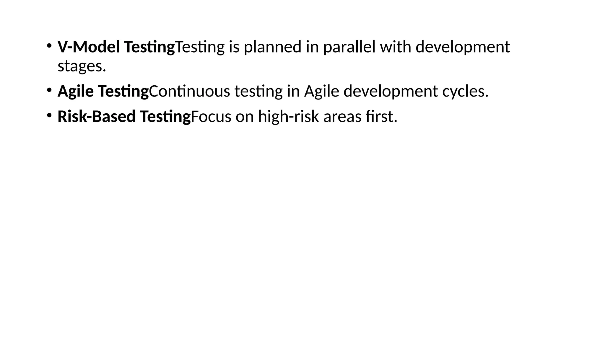• V-Model TestingTesting is planned in parallel with development
stages.
• Agile TestingContinuous testing in Agile development cycles.
• Risk-Based TestingFocus on high-risk areas first.
 
