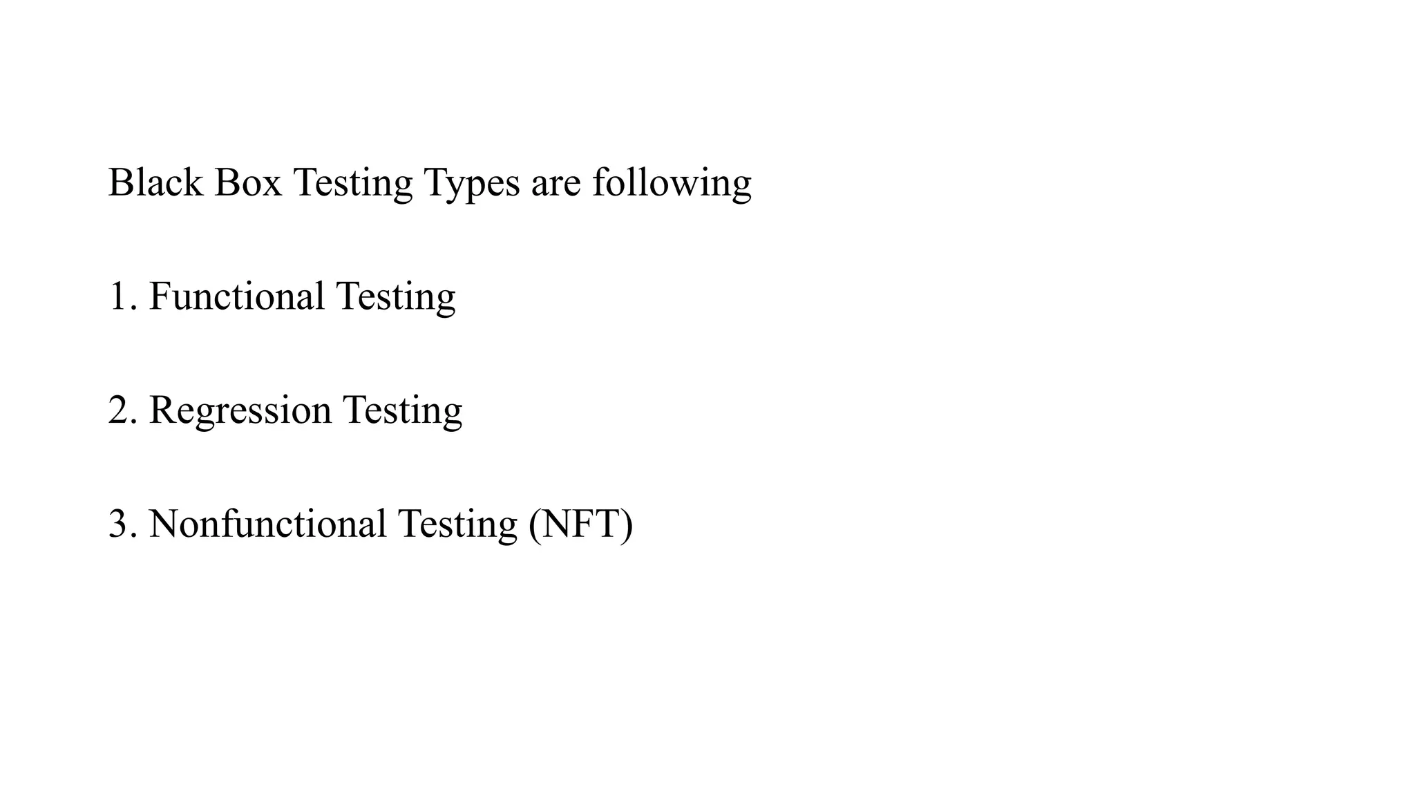 Black Box Testing Types are following
1. Functional Testing
2. Regression Testing
3. Nonfunctional Testing (NFT)
 