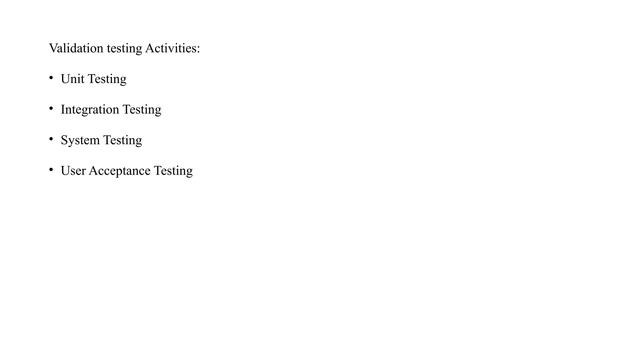 Validation testing Activities:
• Unit Testing
• Integration Testing
• System Testing
• User Acceptance Testing
 