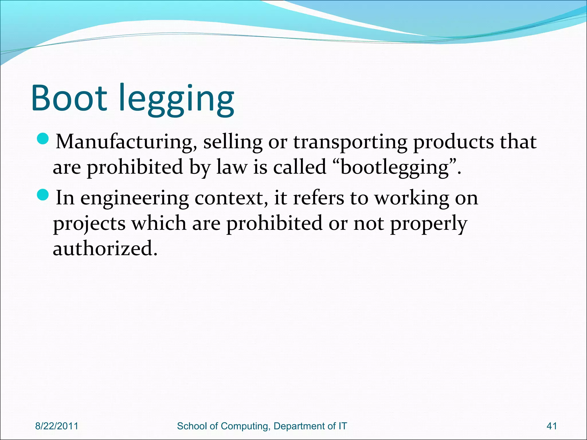 Boot legging
Manufacturing, selling or transporting products that
are prohibited by law is called “bootlegging”.
In engineering context, it refers to working on
projects which are prohibited or not properly
authorized.
8/22/2011 School of Computing, Department of IT 41
 