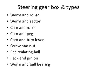 Steering gear box & types
• Worm and roller
• Worm and sector
• Cam and roller
• Cam and peg
• Cam and turn lever
• Screw and nut
• Recirculating ball
• Rack and pinion
• Worm and ball bearing
 