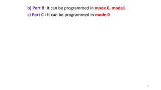 b) Port B: It can be programmed in mode 0, mode1
c) Port C : It can be programmed in mode 0
26
 