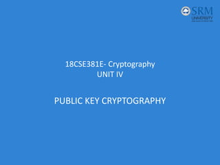 18CSE381E- Cryptography
UNIT IV
PUBLIC KEY CRYPTOGRAPHY
 