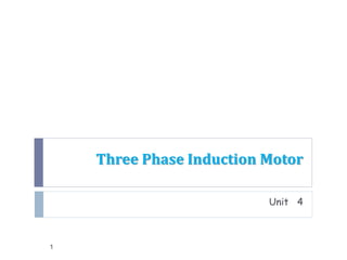 Three Phase Induction Motor
Unit 4
1
 