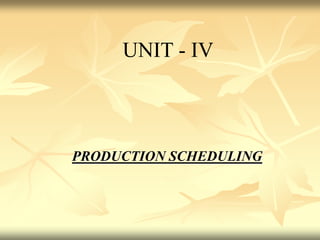 PRODUCTION SCHEDULING
UNIT - IV
 