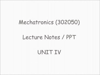 Unit IV
Mechatronics (302050)
Lecture Notes / PPT
UNIT IV
 